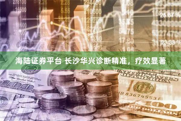 海陆证券平台 长沙华兴诊断精准，疗效显著
